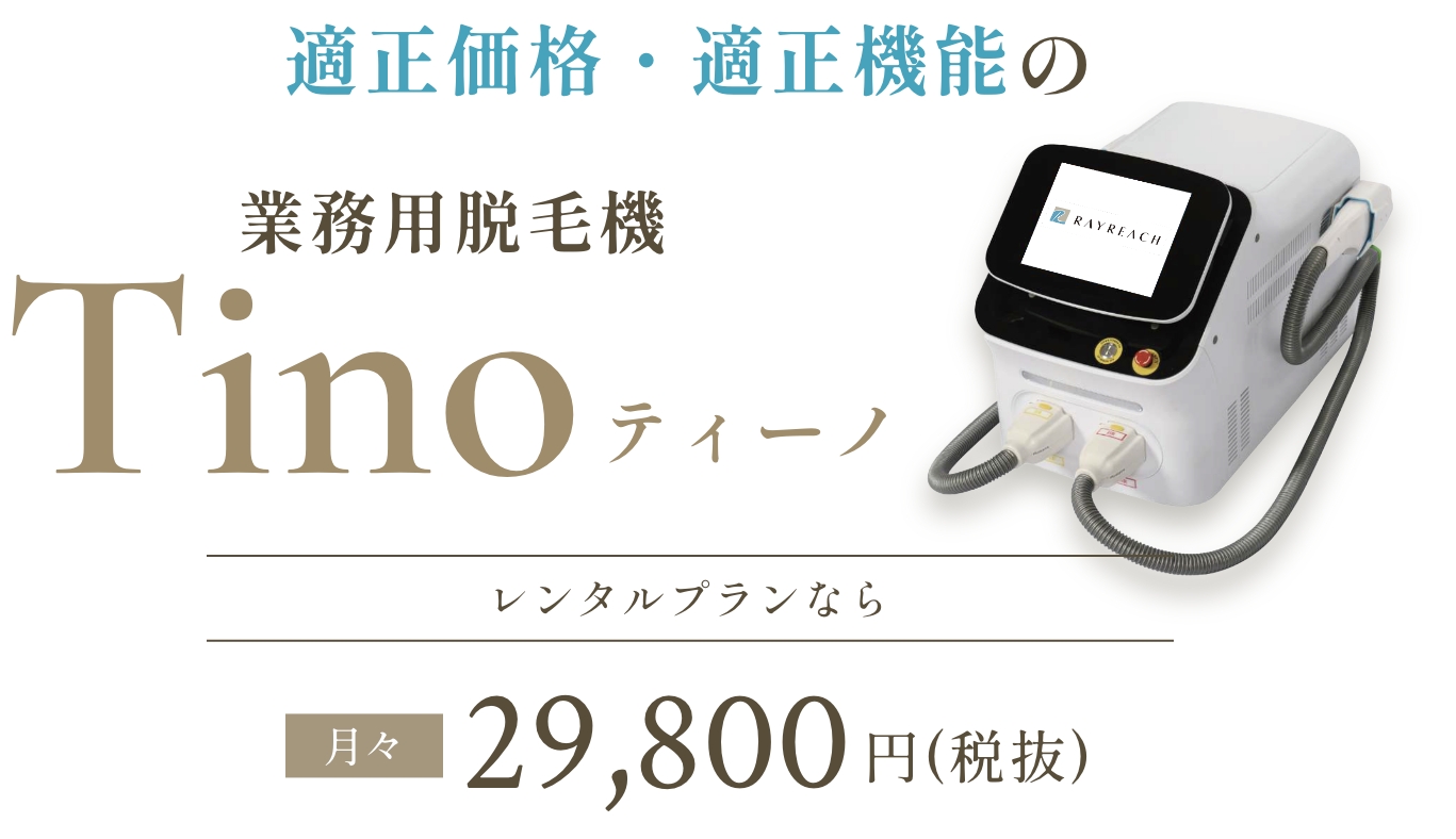 適正価格・適正機能の業務用脱毛器Tino（ティーノ）レンタルプランなら月々29.800円（税抜）